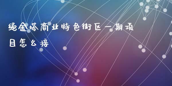 绳金塔商业特色街区一期项目怎么接_https://m.lcpcjs.com_白银期货保证金_第1张