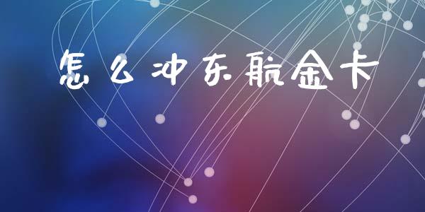 怎么冲东航金卡_https://m.lcpcjs.com_期货交易_第1张