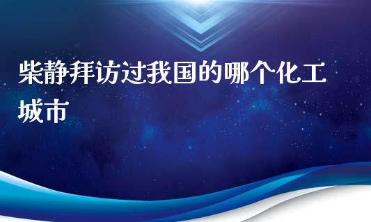 柴静拜访过我国的哪个化工城市_https://m.lcpcjs.com_白银期货保证金_第1张