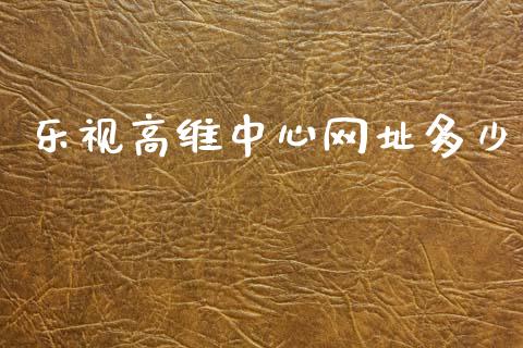 乐视高维中心网址多少_https://m.lcpcjs.com_期货交易时间_第1张