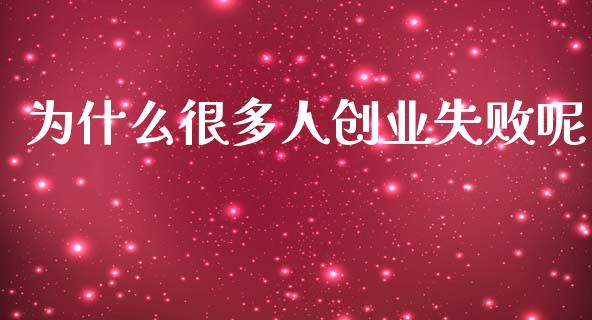为什么很多人创业失败呢_https://m.lcpcjs.com_期货交易时间_第1张