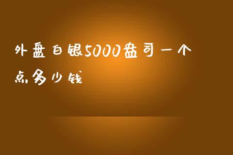 外盘白银5000盎司一个点多少钱_https://m.lcpcjs.com_期货交易时间_第1张