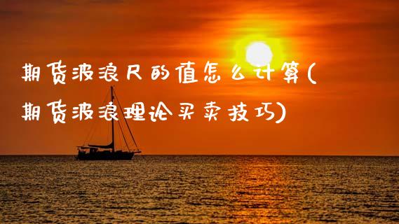 期货波浪尺的值怎么计算(期货波浪理论买卖技巧)_https://m.lcpcjs.com_期货交易时间_第1张
