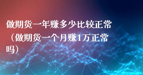 做期货一年赚多少比较正常（做期货一个月赚1万正常吗）_https://m.lcpcjs.com_白银期货保证金_第1张