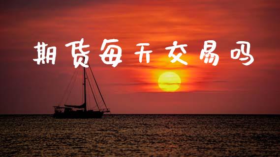 期货每天交易吗_https://m.lcpcjs.com_期货交易时间_第1张