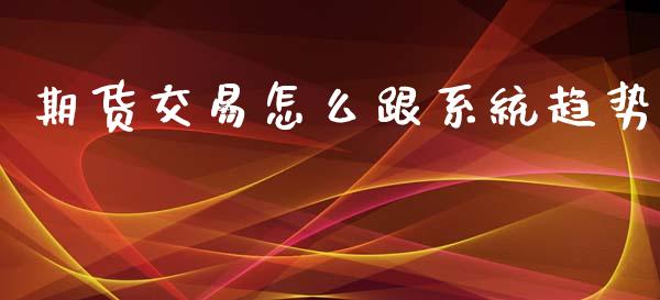 期货交易怎么跟系统趋势_https://m.lcpcjs.com_恒指期货保证金_第1张