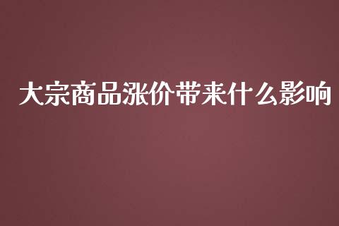大宗商品涨价带来什么影响_https://m.lcpcjs.com_期货交易_第1张