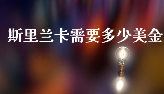 斯里兰卡需要多少美金_https://m.lcpcjs.com_期货交易_第1张