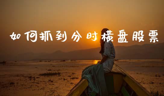 如何抓到分时横盘股票_https://m.lcpcjs.com_恒指期货保证金_第1张
