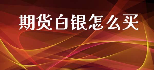期货白银怎么买_https://m.lcpcjs.com_期货交易_第1张