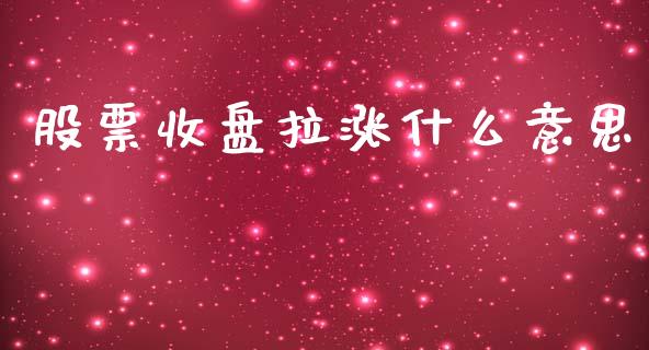 股票收盘拉涨什么意思_https://m.lcpcjs.com_白银期货保证金_第1张