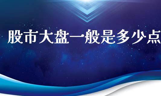 股市大盘一般是多少点_https://m.lcpcjs.com_期货交易_第1张