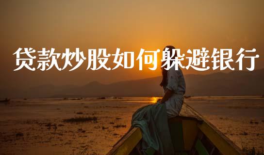 贷款炒股如何躲避银行_https://m.lcpcjs.com_白银期货保证金_第1张