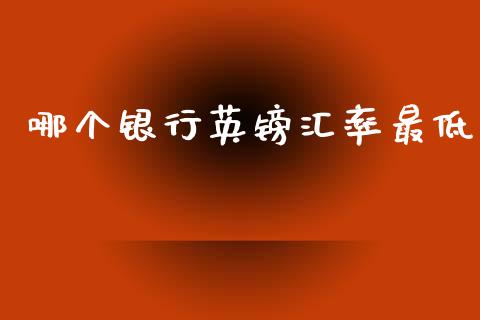 哪个银行英镑汇率最低_https://m.lcpcjs.com_白银期货保证金_第1张