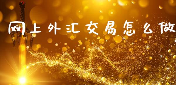 网上外汇交易怎么做_https://m.lcpcjs.com_白银期货保证金_第1张