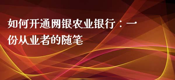 如何开通网银农业银行：一份从业者的随笔_https://m.lcpcjs.com_期货交易_第1张