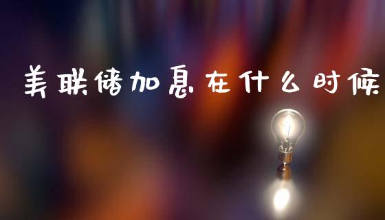 美联储加息在什么时候_https://m.lcpcjs.com_白银期货保证金_第1张