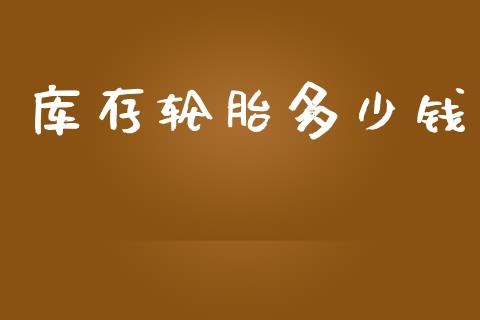 库存轮胎多少钱_https://m.lcpcjs.com_恒指期货保证金_第1张