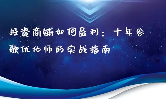 投资商铺如何盈利：十年谷歌优化师的实战指南_https://m.lcpcjs.com_恒指期货保证金_第1张