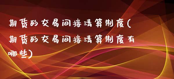 期货的交易间接清算制度(期货的交易间接清算制度有哪些)_https://m.lcpcjs.com_期货交易_第1张