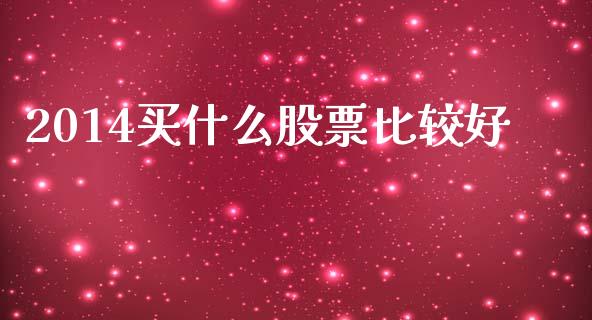 2014买什么股票比较好_https://m.lcpcjs.com_白银期货保证金_第1张