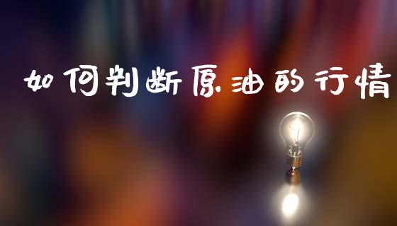 如何判断原油的行情_https://m.lcpcjs.com_期货交易时间_第1张