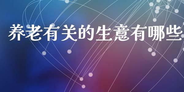 养老有关的生意有哪些_https://m.lcpcjs.com_白银期货保证金_第1张