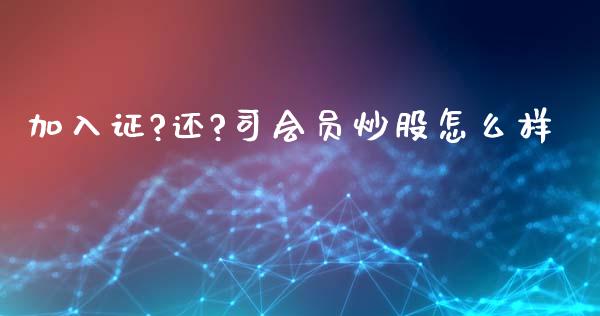 加入证?还?司会员炒股怎么样_https://m.lcpcjs.com_期货交易时间_第1张
