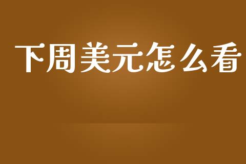 下周美元怎么看_https://m.lcpcjs.com_白银期货保证金_第1张