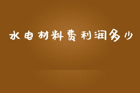 水电材料费利润多少_https://m.lcpcjs.com_恒指期货保证金_第1张