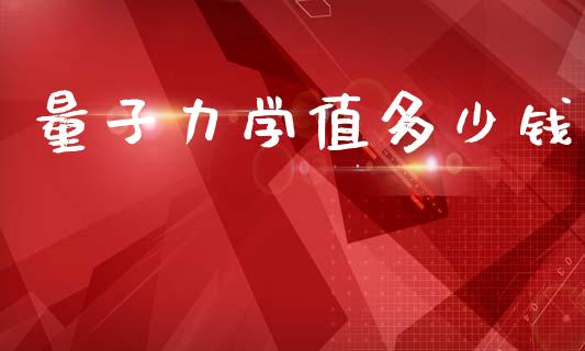 量子力学值多少钱_https://m.lcpcjs.com_期货交易时间_第1张