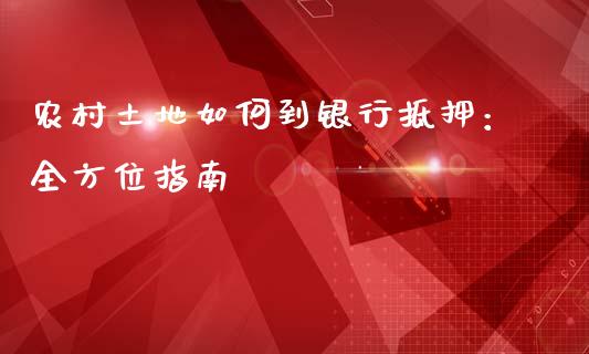 农村土地如何到银行抵押：全方位指南_https://m.lcpcjs.com_期货交易时间_第1张