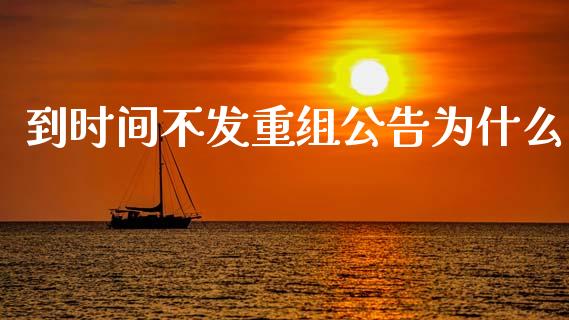 到时间不发重组公告为什么_https://m.lcpcjs.com_白银期货保证金_第1张