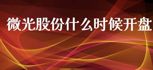 微光股份什么时候开盘_https://m.lcpcjs.com_期货交易_第1张