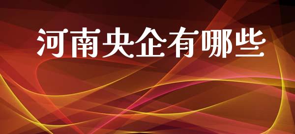 河南央企有哪些_https://m.lcpcjs.com_期货交易_第1张