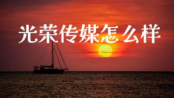 光荣传媒怎么样_https://m.lcpcjs.com_期货交易时间_第1张
