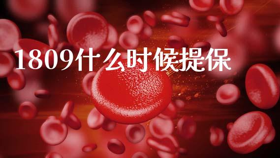 1809什么时候提保_https://m.lcpcjs.com_期货交易_第1张