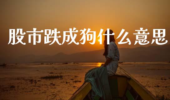 股市跌成狗什么意思_https://m.lcpcjs.com_白银期货保证金_第1张