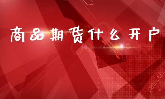 商品期货什么开户_https://m.lcpcjs.com_期货交易时间_第1张