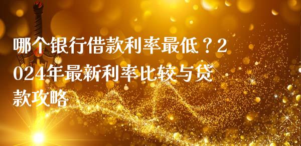 哪个银行借款利率最低？2024年最新利率比较与贷款攻略_https://m.lcpcjs.com_期货交易时间_第1张