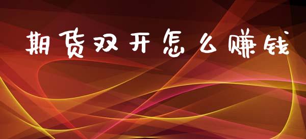 期货双开怎么赚钱_https://m.lcpcjs.com_期货交易时间_第1张