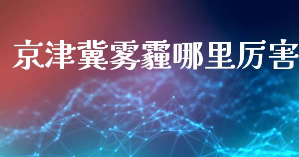 京津冀雾霾哪里厉害_https://m.lcpcjs.com_期货交易时间_第1张