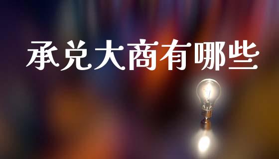 承兑大商有哪些_https://m.lcpcjs.com_期货交易时间_第1张