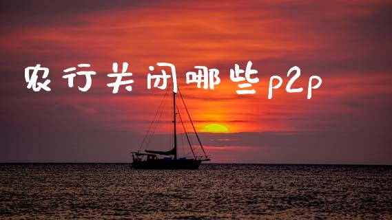 农行关闭哪些p2p_https://m.lcpcjs.com_期货交易时间_第1张