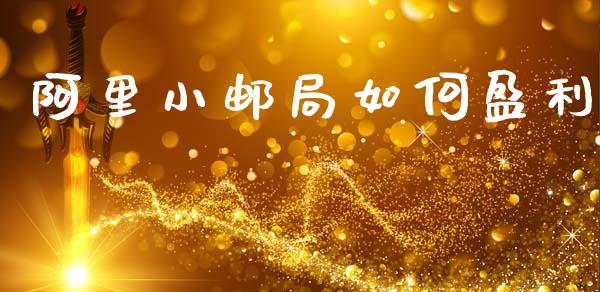 阿里小邮局如何盈利_https://m.lcpcjs.com_期货交易_第1张