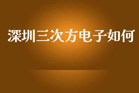 深圳三次方电子如何_https://m.lcpcjs.com_期货交易时间_第1张