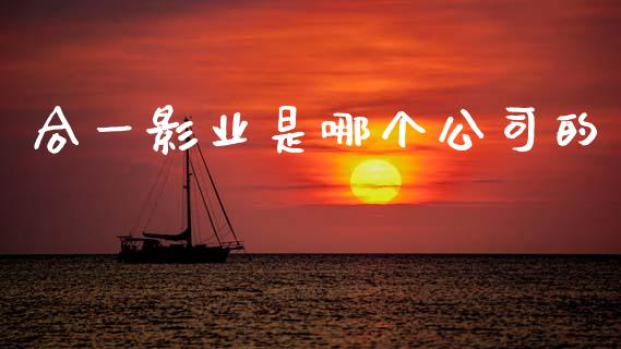 合一影业是哪个公司的_https://m.lcpcjs.com_白银期货保证金_第1张
