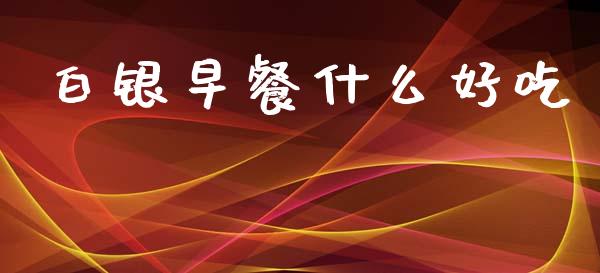白银早餐什么好吃_https://m.lcpcjs.com_恒指期货保证金_第1张