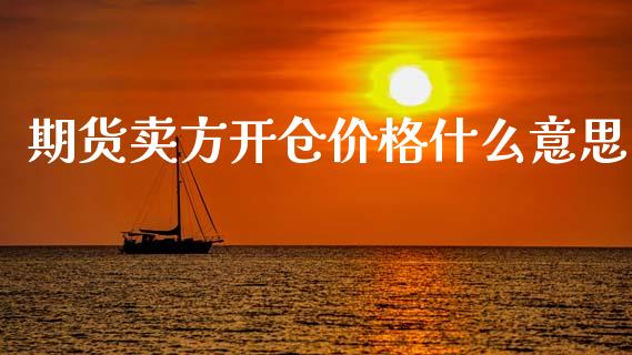 期货卖方开仓价格什么意思_https://m.lcpcjs.com_期货交易_第1张