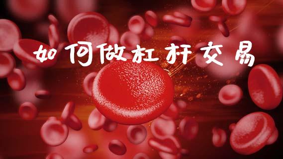 如何做杠杆交易_https://m.lcpcjs.com_期货交易时间_第1张
